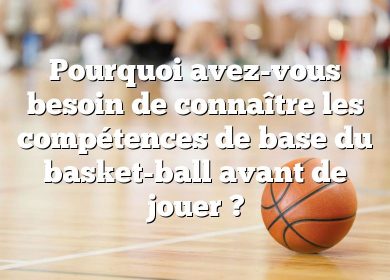 Pourquoi avez-vous besoin de connaître les compétences de base du basket-ball avant de jouer ?